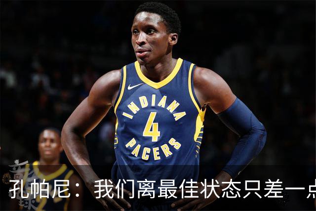孔帕尼：我们离最佳状态只差一点，近两场比赛我们有50次射门