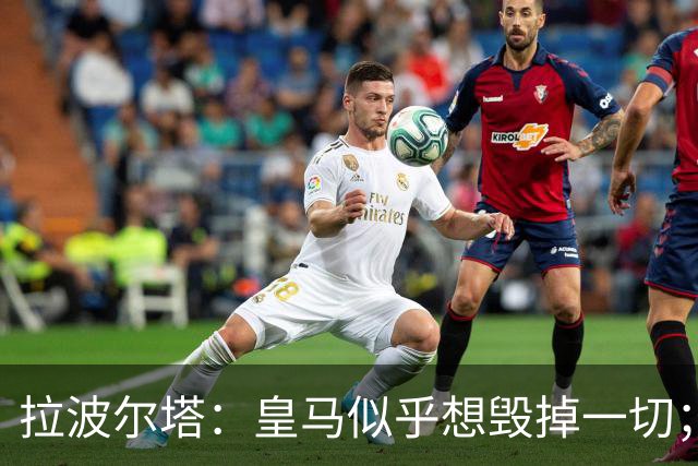拉波尔塔：皇马似乎想毁掉一切；好在特瓦斯不会被吓倒