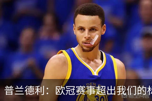 普兰德利：欧冠赛事超出我们的标准，罗马本该获胜并有望走得更远