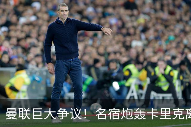 曼联巨大争议！名宿炮轰卡里克离谱操作！红魔丢了底线