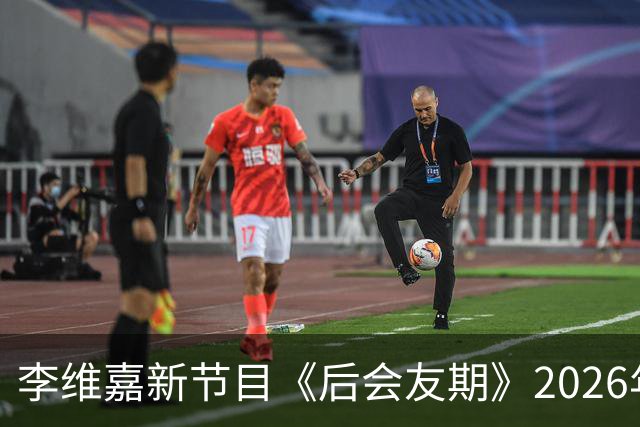 李维嘉新节目《后会友期》2026年10月16日官宣，央媒第一时间发文力挺