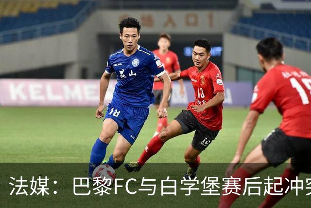 法媒：巴黎FC与白学堡赛后起冲突，罗塞尼尔仅遭口头警告
