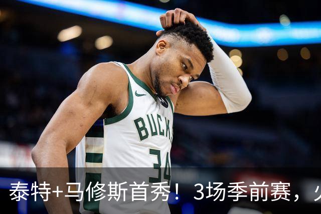 泰特+马修斯首秀！3场季前赛，火箭队19人全部登场，4人恐被裁掉