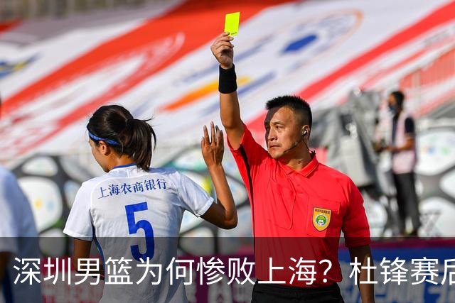 深圳男篮为何惨败上海？杜锋赛后直戳痛点！顾全或火速下课！