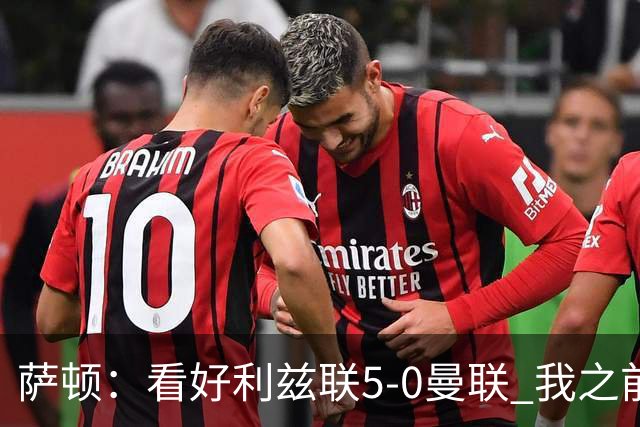 萨顿：看好利兹联5-0曼联 我之前失了智才每周看好曼联赢球