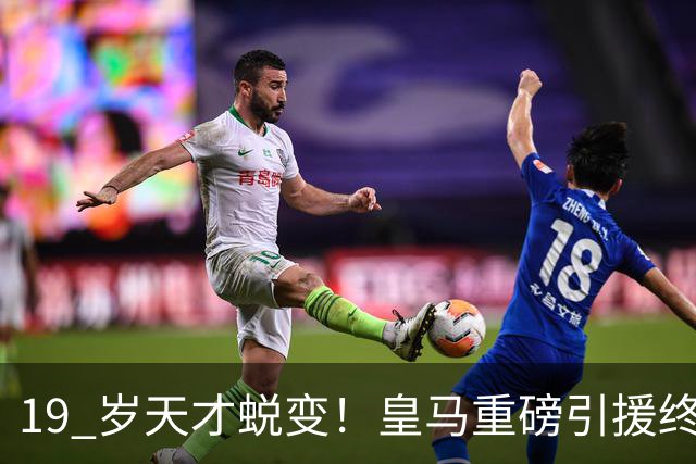19 岁天才蜕变！皇马重磅引援终于兑现价值